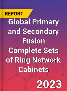 Global Primary and Secondary Fusion Complete Sets of Ring Network Cabinets Industry