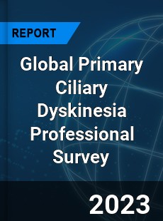 Global Primary Ciliary Dyskinesia Professional Survey Report