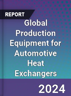 Global Production Equipment for Automotive Heat Exchangers Industry