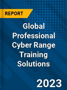 Global Professional Cyber Range Training Solutions Industry