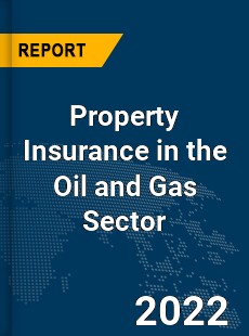 Global Property Insurance in the Oil and Gas Sector Market