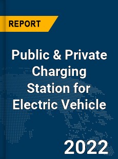 Global Public amp Private Charging Station for Electric Vehicle Industry