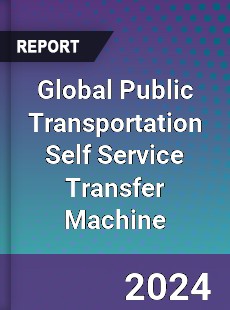 Global Public Transportation Self Service Transfer Machine Industry