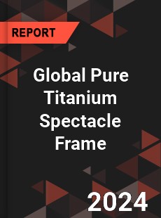 Global Pure Titanium Spectacle Frame Industry