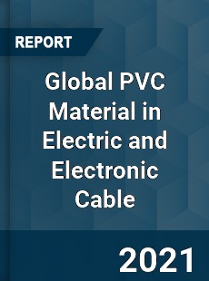 Global PVC Material in Electric and Electronic Cable Market