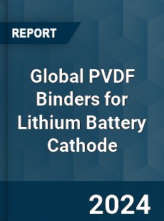 Global PVDF Binders for Lithium Battery Cathode Industry