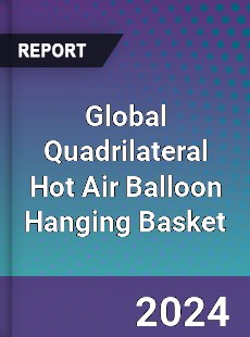 Global Quadrilateral Hot Air Balloon Hanging Basket Industry