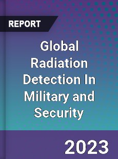 Global Radiation Detection In Military and Security Market
