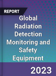 Global Radiation Detection Monitoring and Safety Equipment Market