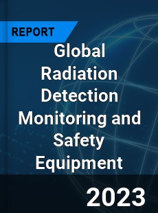 Global Radiation Detection Monitoring and Safety Equipment Market