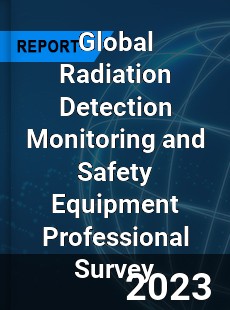 Global Radiation Detection Monitoring and Safety Equipment Professional Survey Report