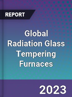 Global Radiation Glass Tempering Furnaces Industry