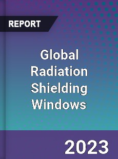 Global Radiation Shielding Windows Market