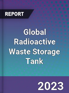 Global Radioactive Waste Storage Tank Industry