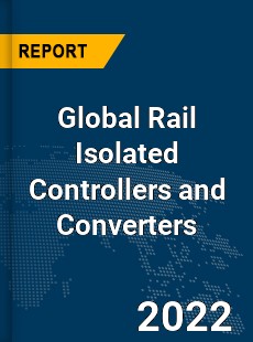 Global Rail Isolated Controllers and Converters Market