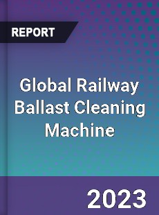 Global Railway Ballast Cleaning Machine Industry