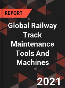 Global Railway Track Maintenance Tools And Machines Market