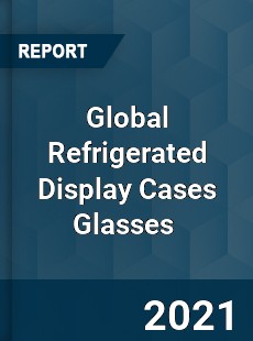 Global Refrigerated Display Cases Glasses Market