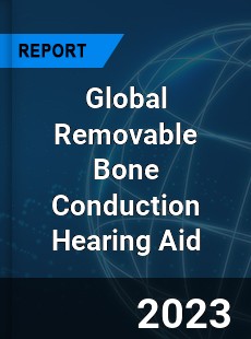 Global Removable Bone Conduction Hearing Aid Industry