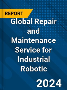 Global Repair and Maintenance Service for Industrial Robotic Industry