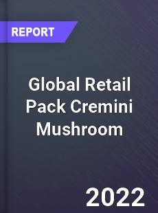 Global Retail Pack Cremini Mushroom Market