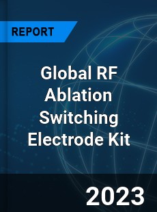 Global RF Ablation Switching Electrode Kit Industry