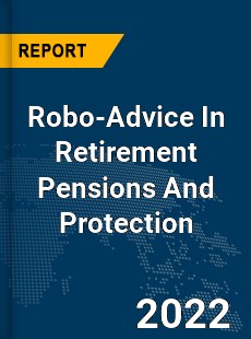 Global Robo Advice In Retirement Pensions And Protection Market