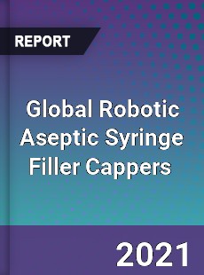 Global Robotic Aseptic Syringe Filler Cappers Market