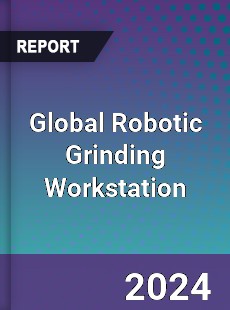 Global Robotic Grinding Workstation Industry