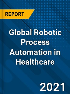 Global Robotic Process Automation in Healthcare Market