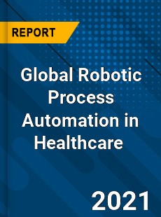 Global Robotic Process Automation in Healthcare Market