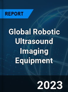 Global Robotic Ultrasound Imaging Equipment Industry