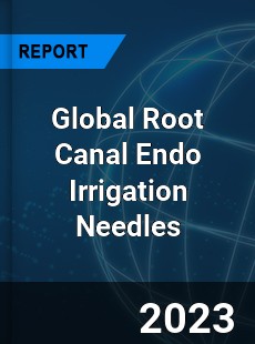 Global Root Canal Endo Irrigation Needles Industry