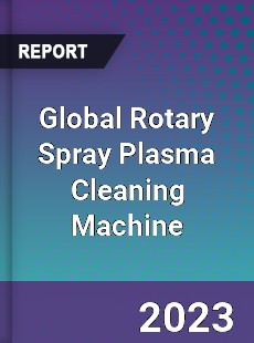 Global Rotary Spray Plasma Cleaning Machine Industry