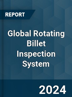 Global Rotating Billet Inspection System Industry