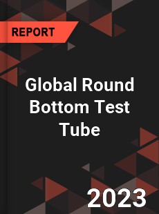 Global Round Bottom Test Tube Industry