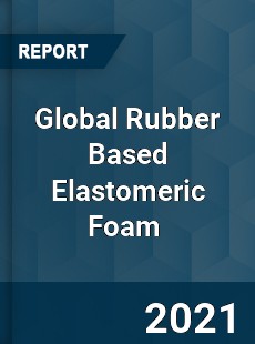 Global Rubber Based Elastomeric Foam Market