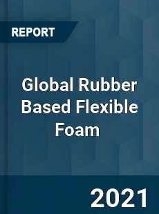 Global Rubber Based Flexible Foam Market