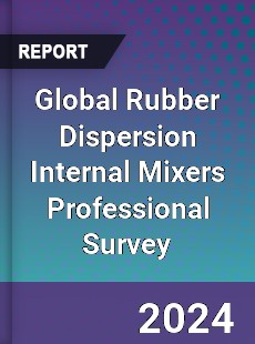 Global Rubber Dispersion Internal Mixers Professional Survey Report