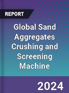 Global Sand Aggregates Crushing and Screening Machine Industry