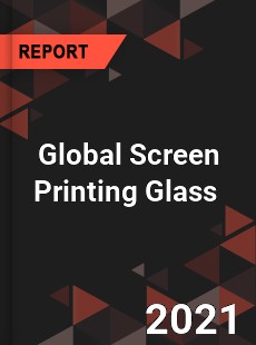 Global Screen Printing Glass Market