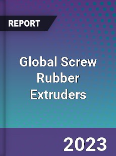 Global Screw Rubber Extruders Industry