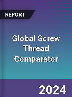 Global Screw Thread Comparator Industry