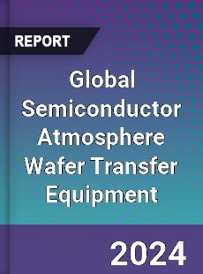 Global Semiconductor Atmosphere Wafer Transfer Equipment Industry