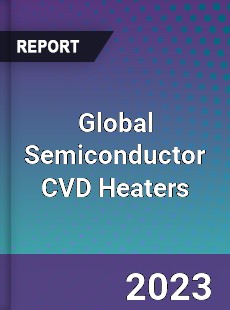 Global Semiconductor CVD Heaters Industry