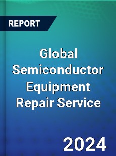 Global Semiconductor Equipment Repair Service Industry