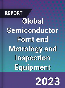 Global Semiconductor Fornt end Metrology and Inspection Equipment Industry