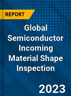 Global Semiconductor Incoming Material Shape Inspection Industry