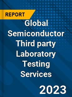 Global Semiconductor Third party Laboratory Testing Services Industry