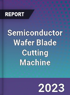 Global Semiconductor Wafer Blade Cutting Machine Market